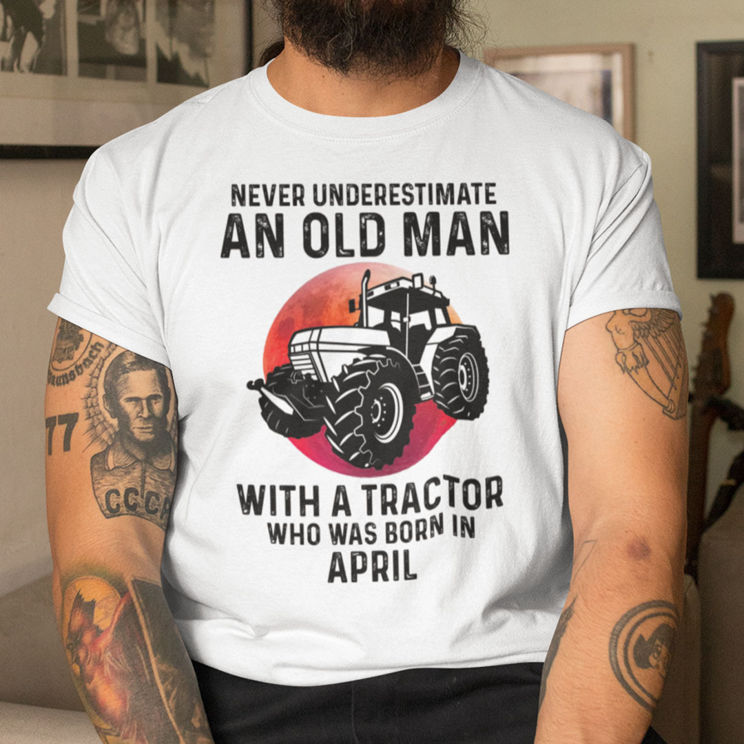 Never Underestimate Old Man With A Tractor Shirt April.jpg