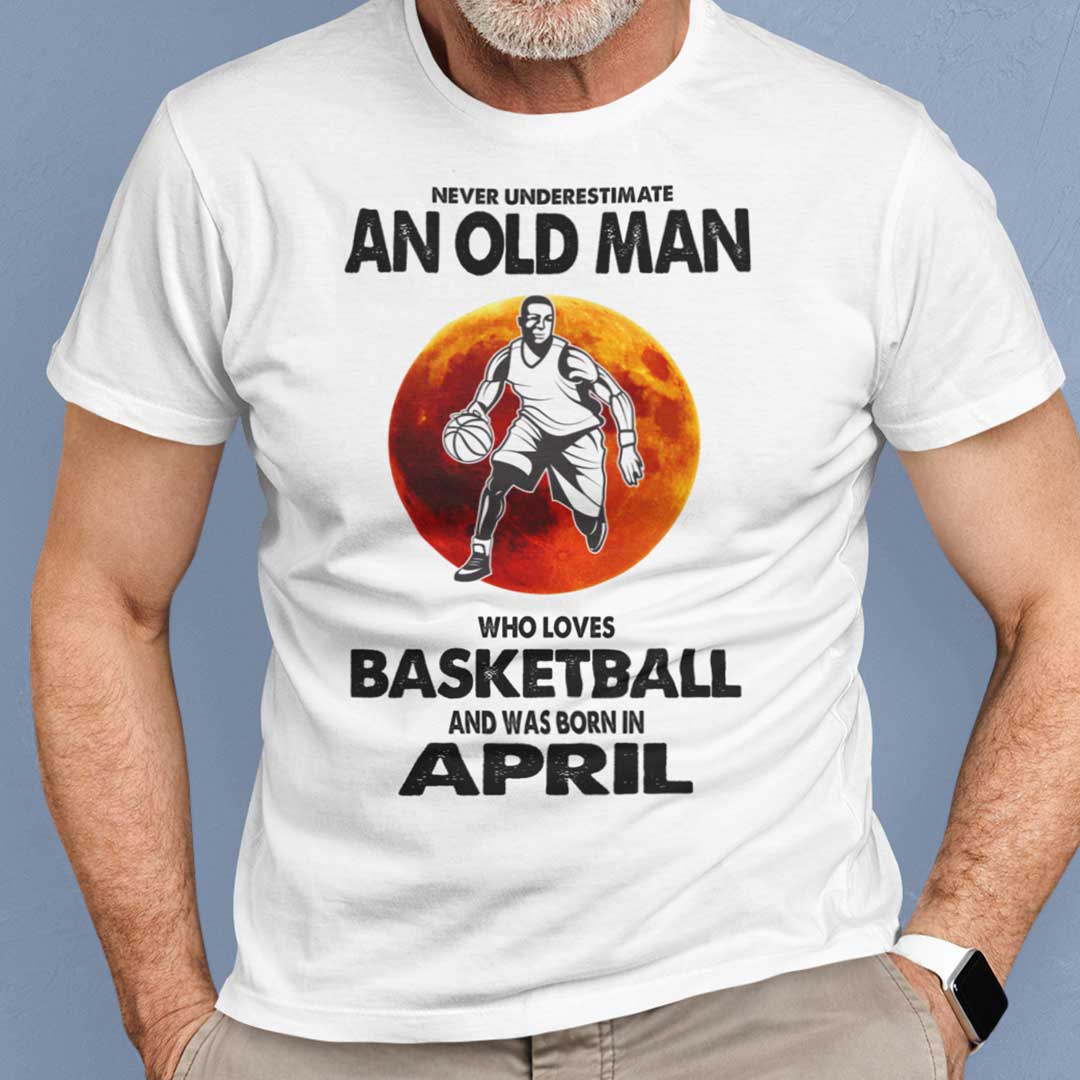 Never Underestimate Old Man Who Loves Basketball Shirt April.jpg