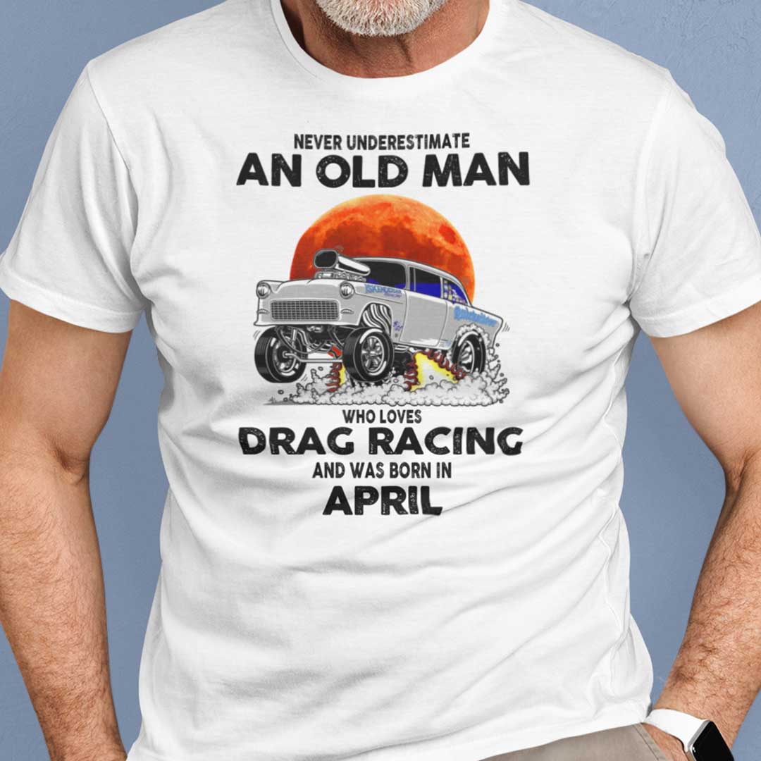 Never Underestimate Old Man Who Loves Drag Racing Shirt April.jpg