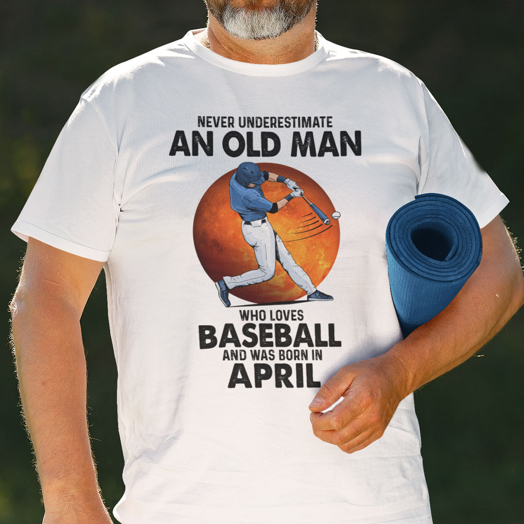 Never Underestimate An Old Man Who Loves Baseball Shirt April.jpg