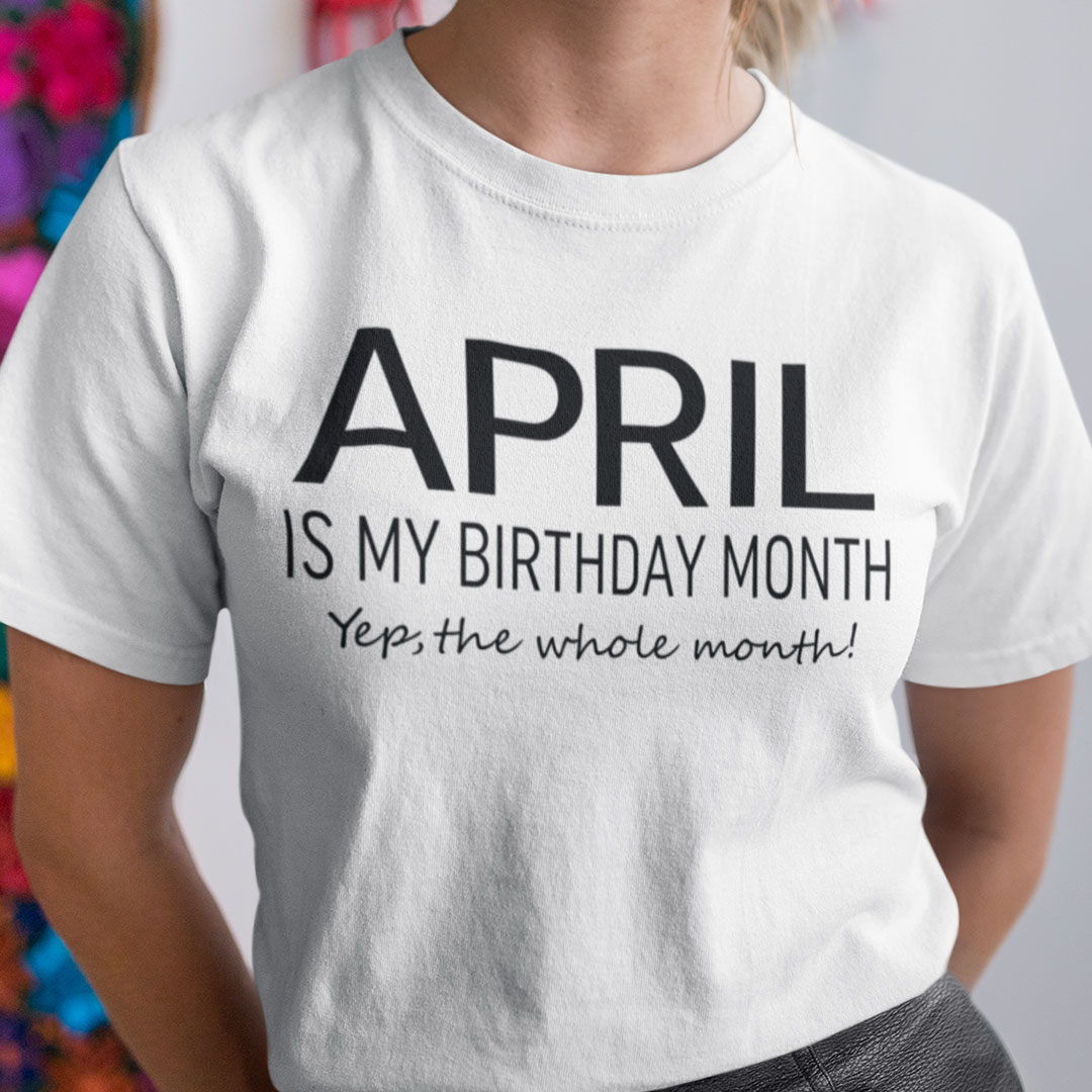 April Birthday T Shirt April Is My Birthday Month.jpg