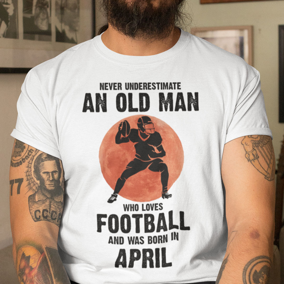 Old Man Football Shirt Loves Football And Born In April.jpg