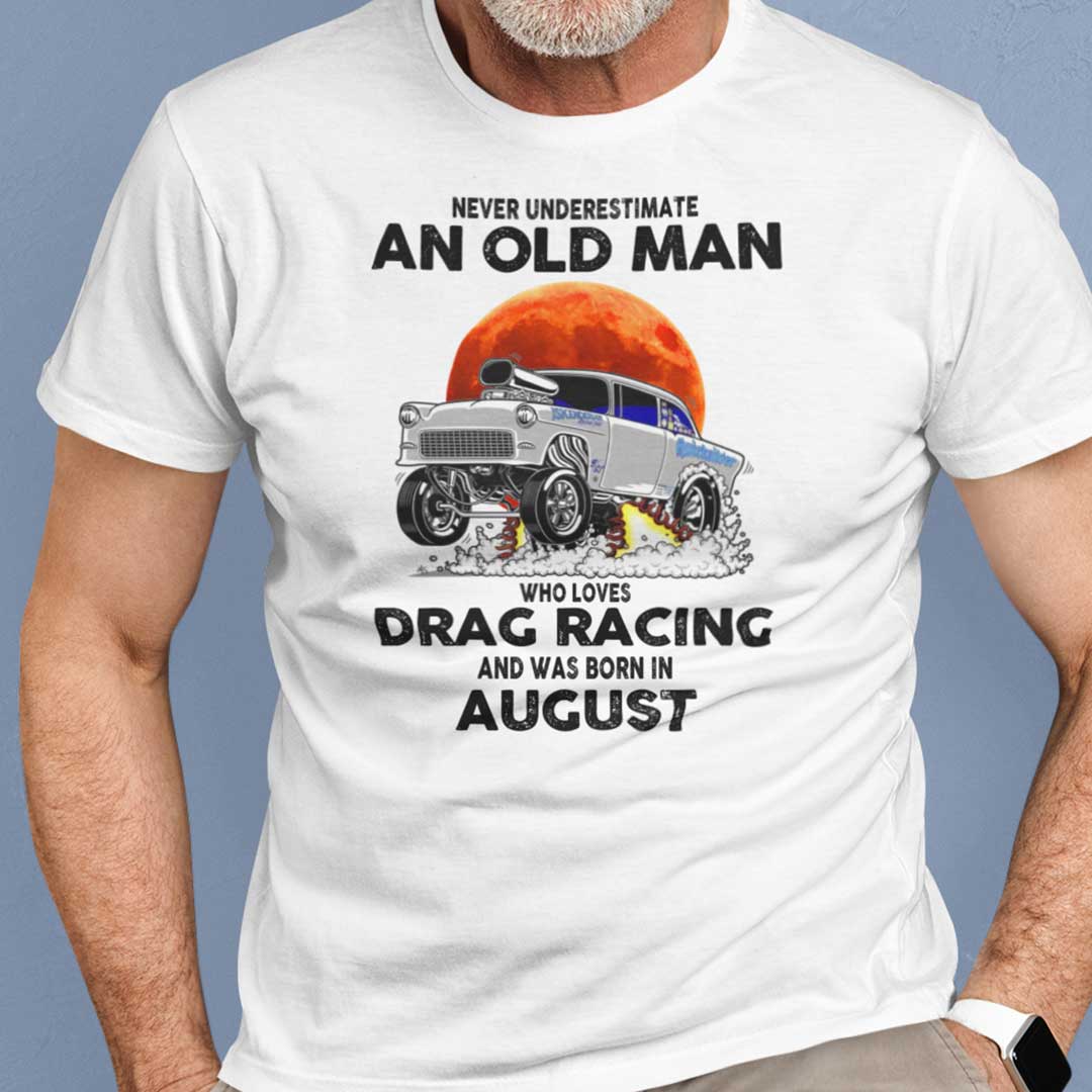 Never Underestimate Old Man Who Loves Drag Racing Shirt August.jpg