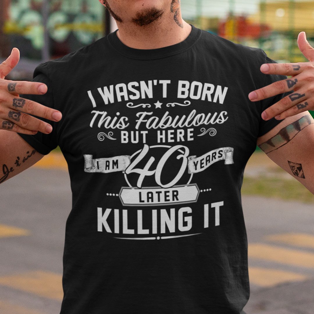 40th Birthday T Shirt I Wasnt Born This Fabulous.jpg