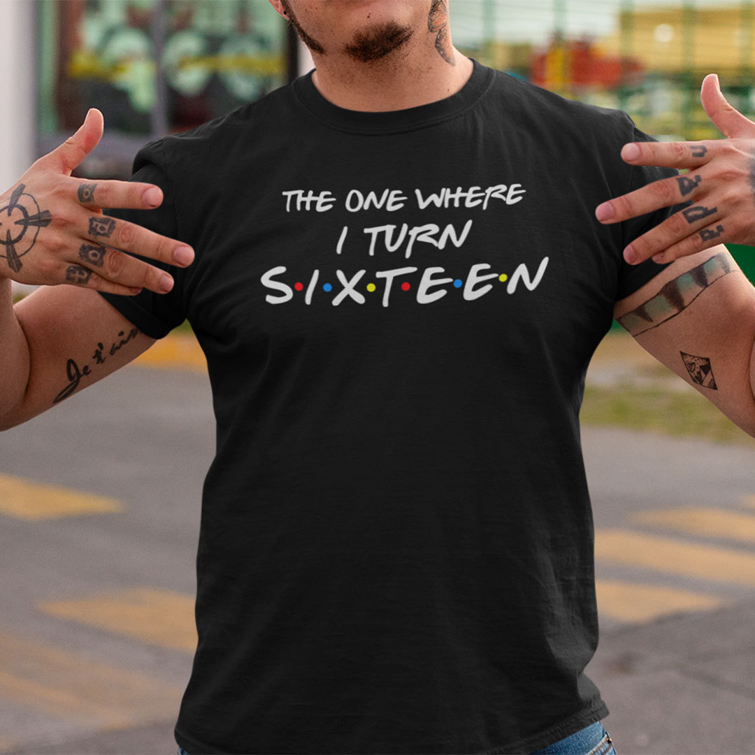 The One Where I Turn Sixteen 16th Birthday Shirt 2.jpg