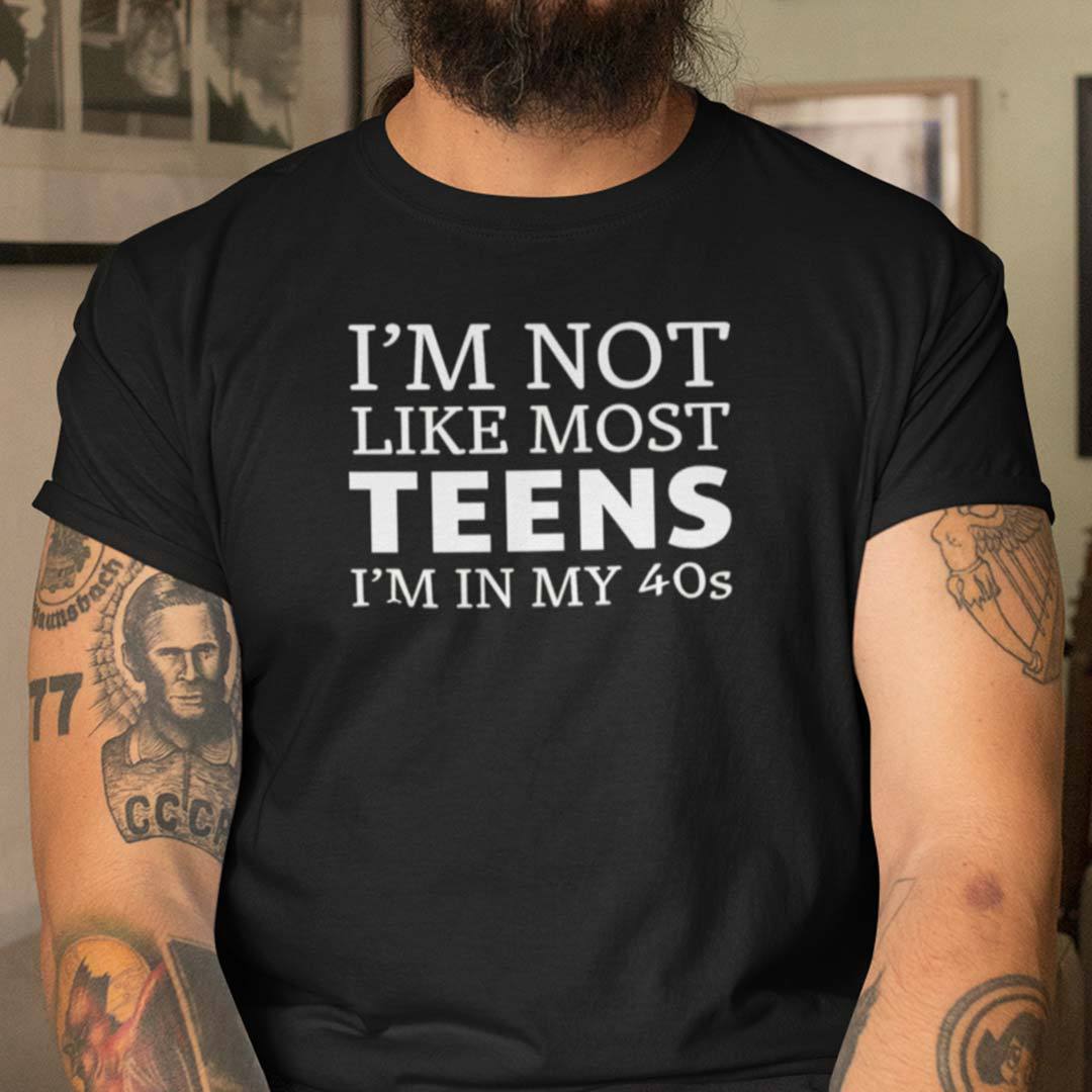 Im Not Like Most Teen Im In My 40s Shirt.jpg