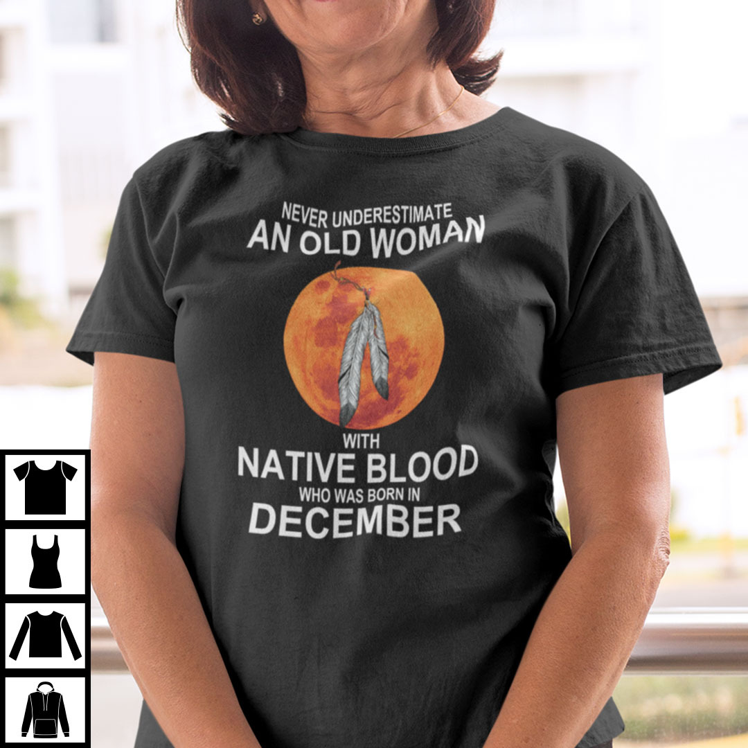 Never Underestimate Old Woman With Native Blood Born In December Shirt.jpg