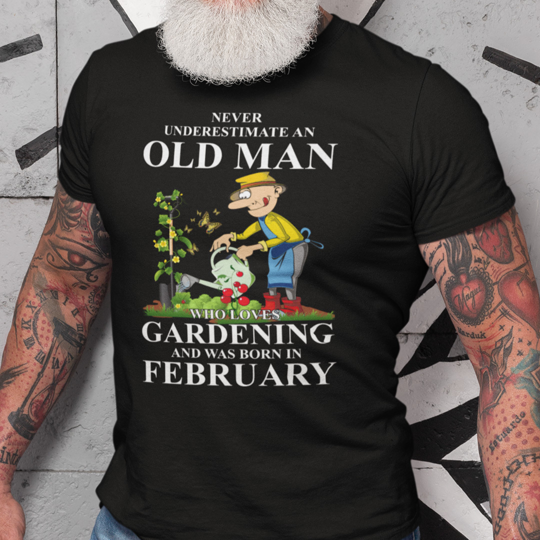 Never Underestimate An Old Man Who Loves Gardening And Was Born In February Shirt.jpg