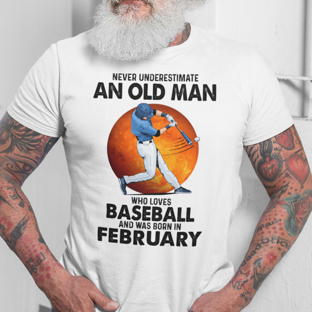 Never Underestimate An Old Man Who Loves Baseball Shirt February.jpg