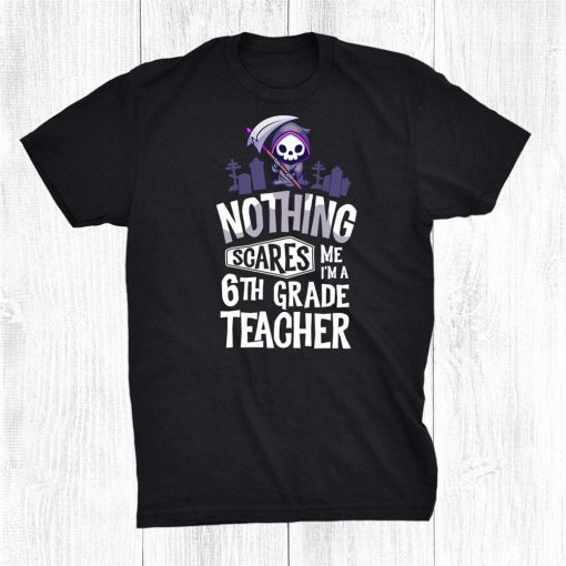 nothing scares me im a teacher 6th grade halloween teacher shirt 0 510x510 1.jpg