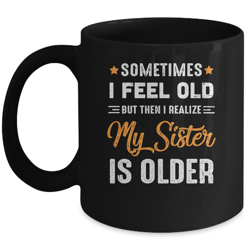 Sometimes I Feel Old But Then I Realize My Sister Is Older Mug 11oz Mug Black 800x.jpg