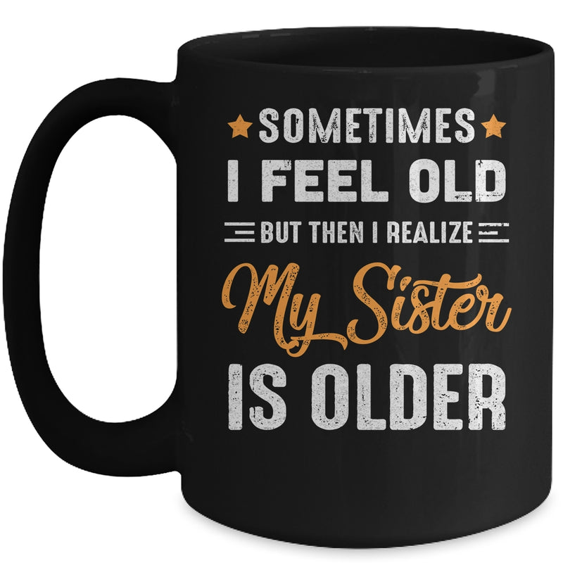 Sometimes I Feel Old But Then I Realize My Sister Is Older Mug 15oz Mug Black 800x.jpg
