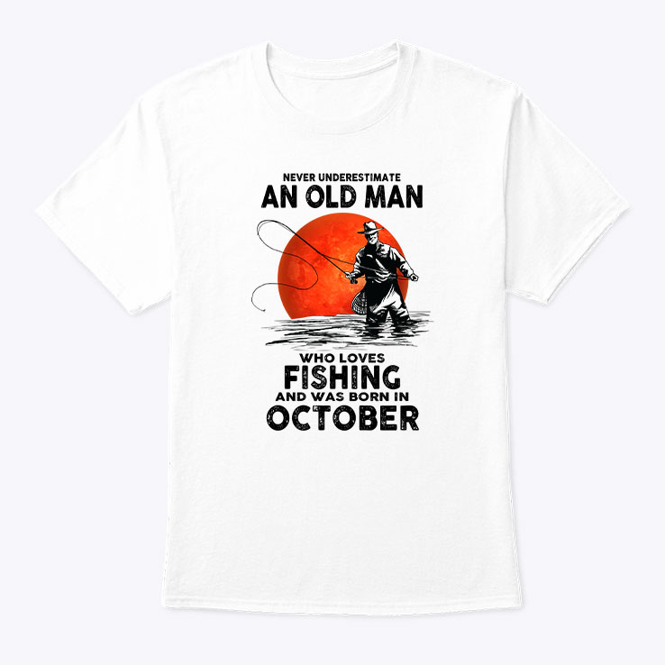 Never Underestimate An Old Man Who Loves Fishing Shirt October.jpg
