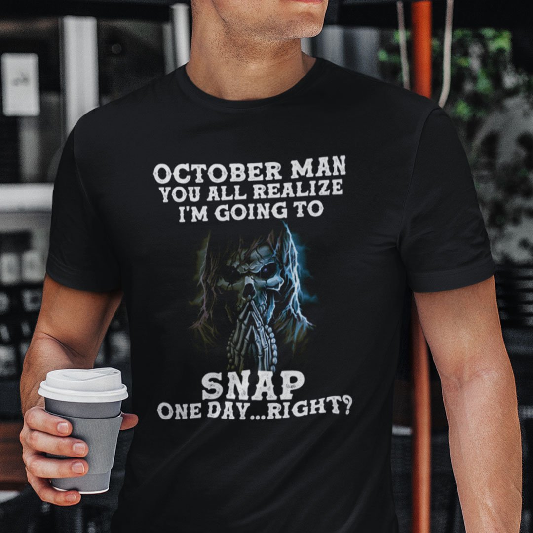 October Man You All Realize Im Going To Snap One Day Right Shirt.jpg