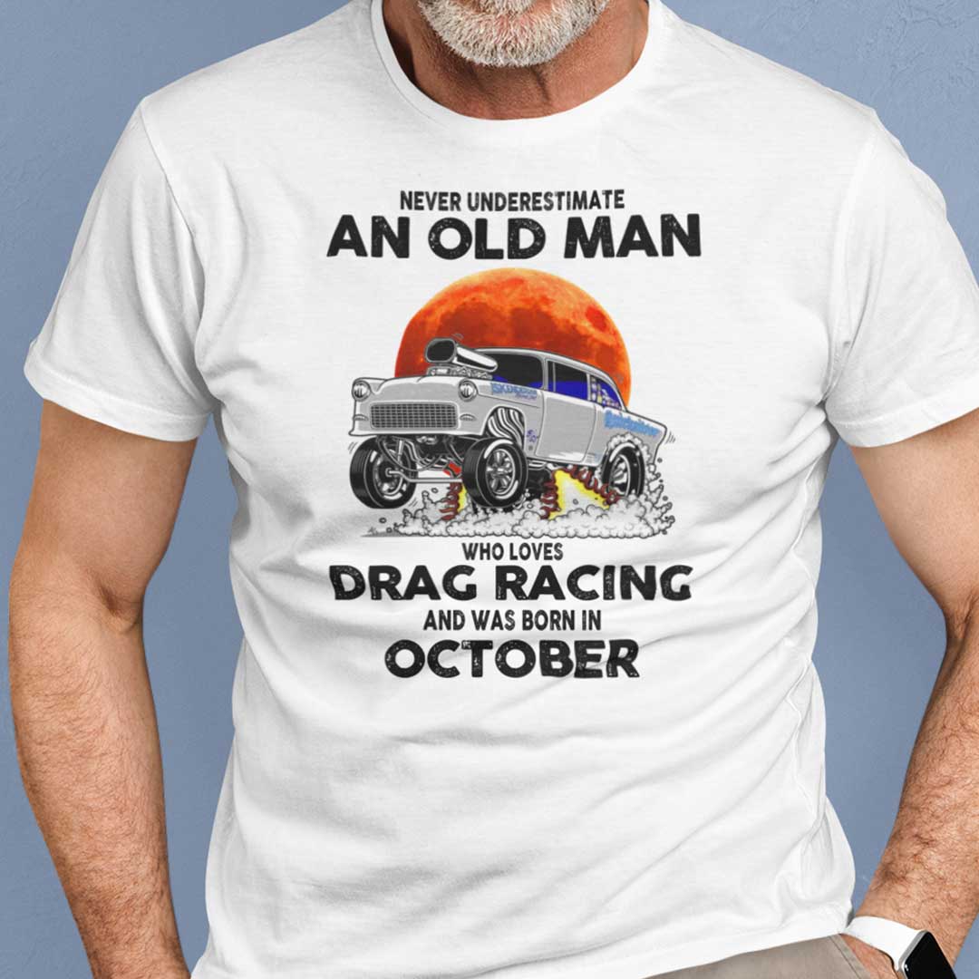 Never Underestimate Old Man Who Loves Drag Racing Shirt October.jpg
