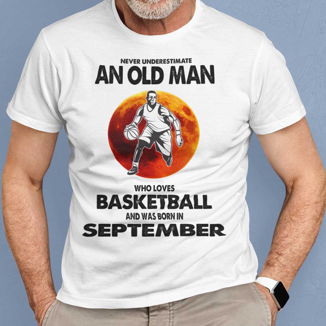 Never Underestimate Old Man Who Loves Basketball Shirt September.jpg