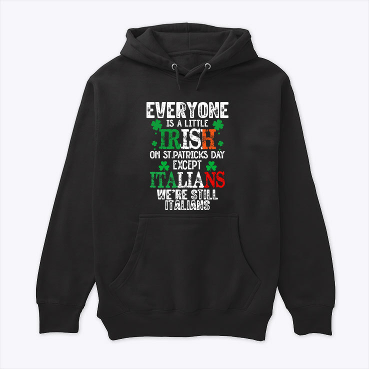 Everyone Is A Little Irish On St Patricks Day Except The Italians Hoodie.jpg