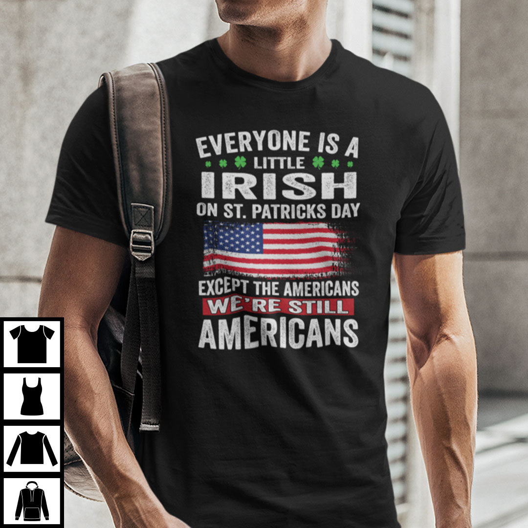 Everyone Is A Little Irish On St Patricks Day Except The Americans Shirt.jpg