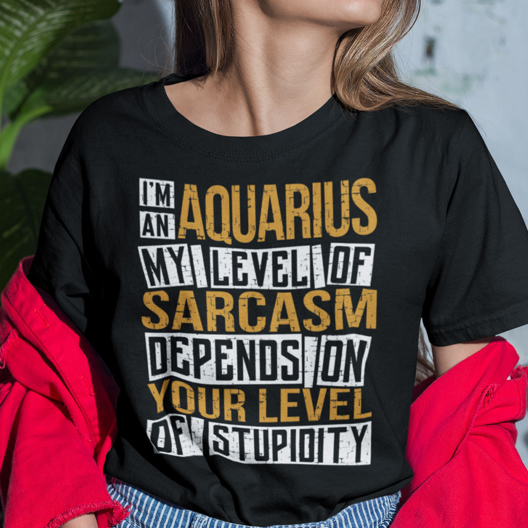 Im an Aquarius Shirt My Level Of Sarcasm.jpg