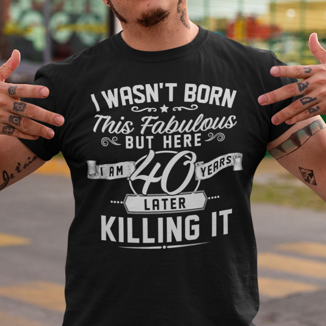 40th Birthday T Shirt I Wasnt Born This Fabulous.jpg