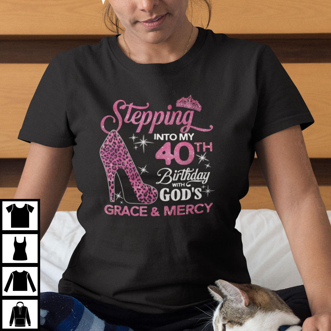 Stepping Into My 40th Birthday With Gods Grace And Mercy Shirt.jpg
