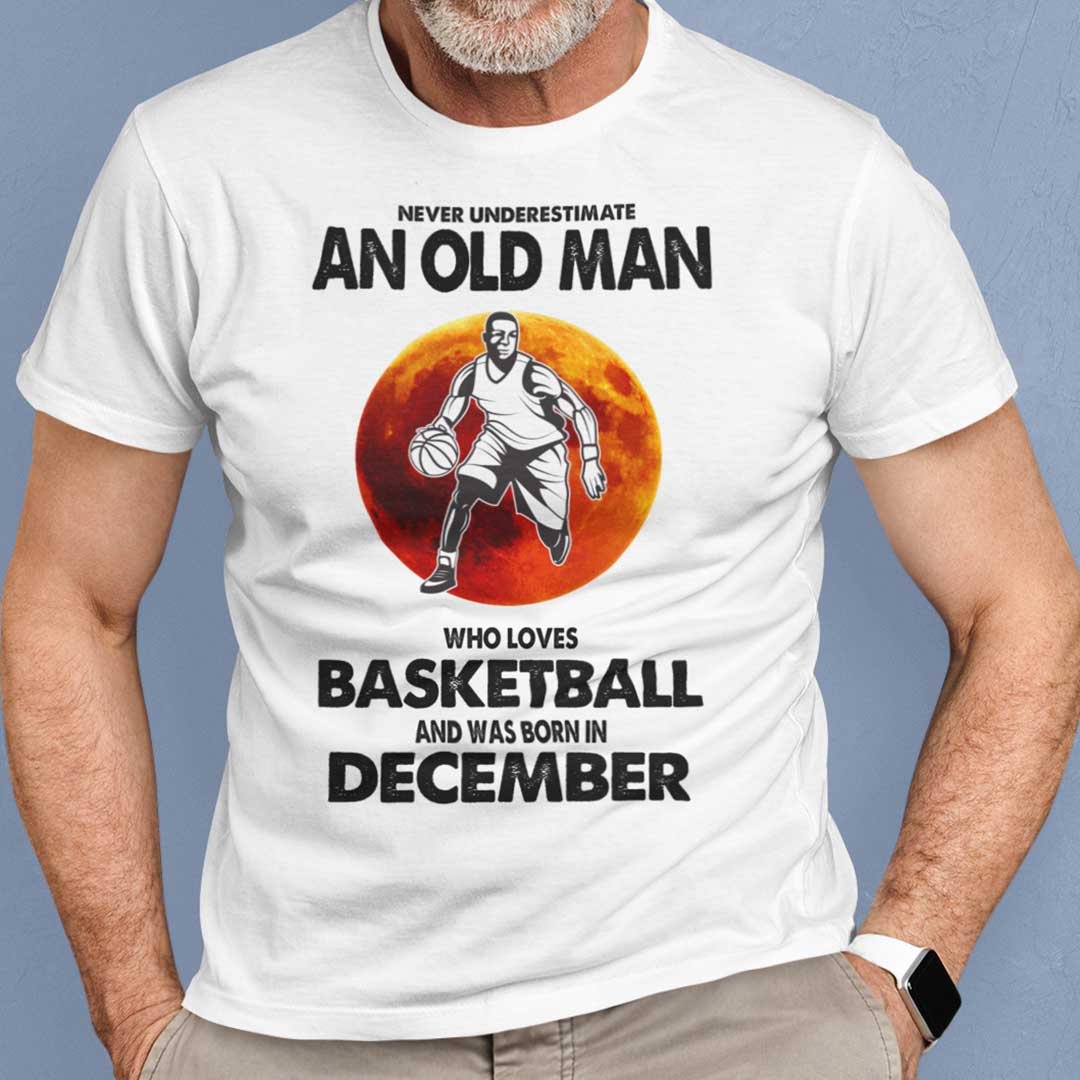 Never Underestimate Old Man Who Loves Basketball Shirt December.jpg