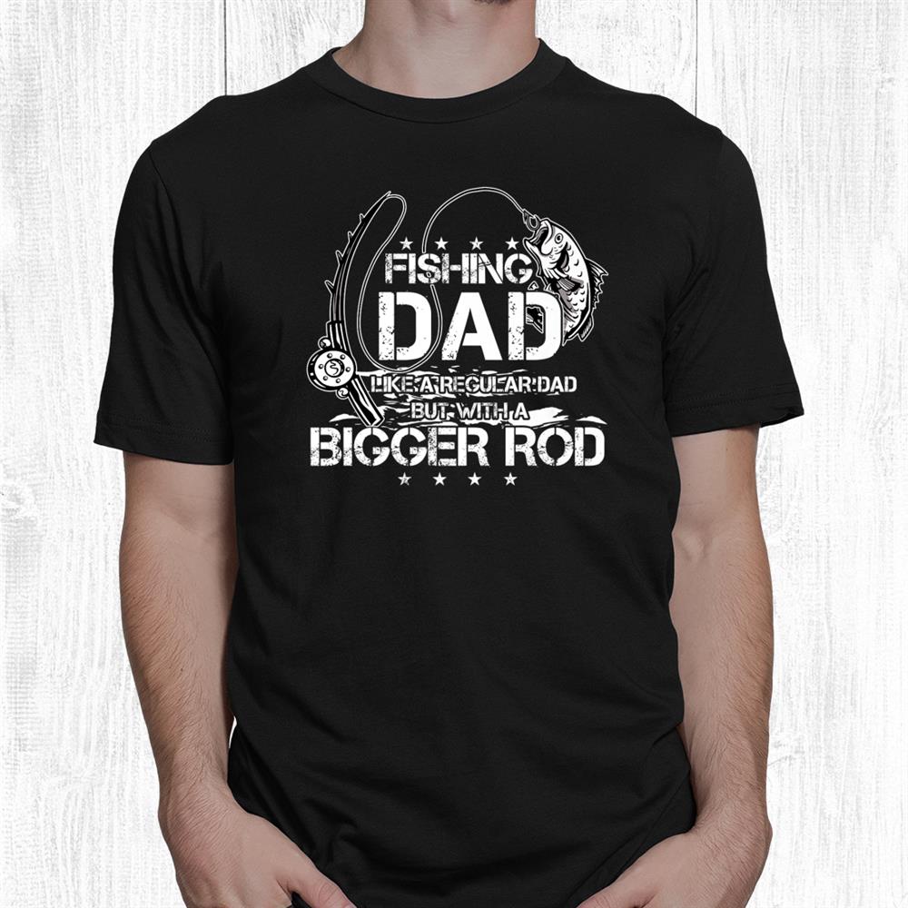 funny fishing dad like a regular dad but with a bigger rod funny shirt 1.jpg funny fishing dad like a regular dad but with a bigger rod funny shirt 1.jpg