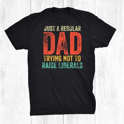 just a regular dad trying not to raise liberals fathers day shirt 0 510x510 1.jpg
