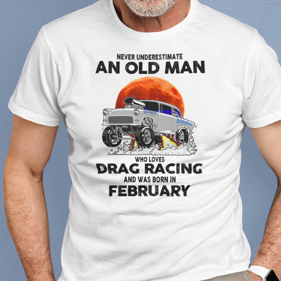 Never Underestimate Old Man Who Loves Drag Racing Shirt February.jpg