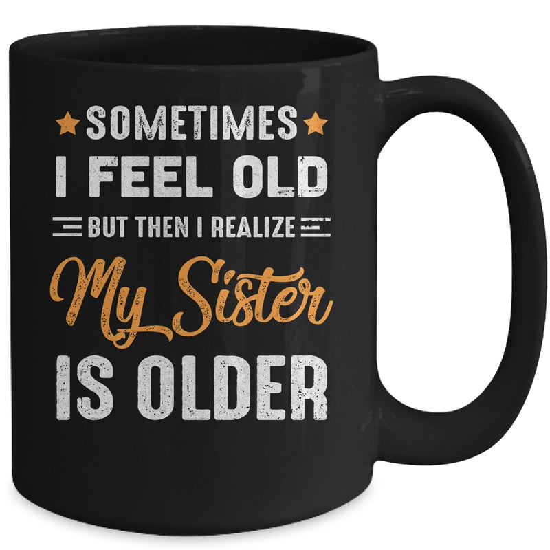 Sometimes I Feel Old But Then I Realize My Sister Is Older Mug 15oz Mug Black f8f62f4a 5553 46b3 b5dd 3006b0c4afc6 800x.jpg