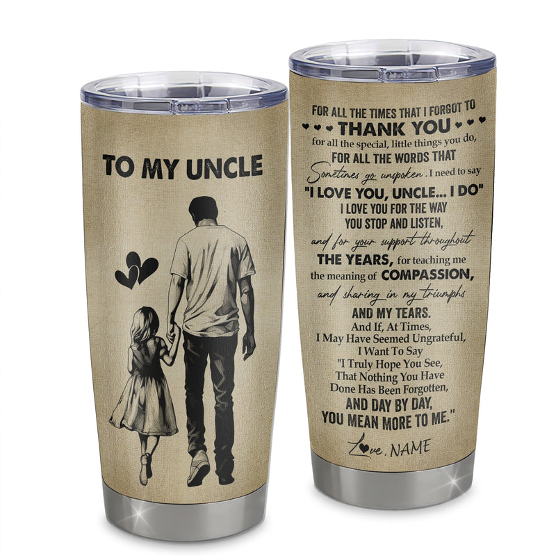 Personalized To My Uncle Tumbler From Niece Stainless Steel Cup For All The Times That I Forgot To Thank You Uncle Birthday Fathers Day Christmas Travel Mug Tumbler mockup 1 800x.jpg