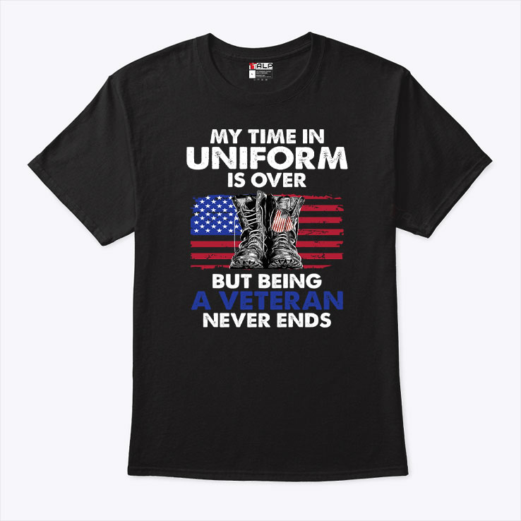 My Time In Uniform Is Over Being A Veteran Never Ends Shirt 1.jpg