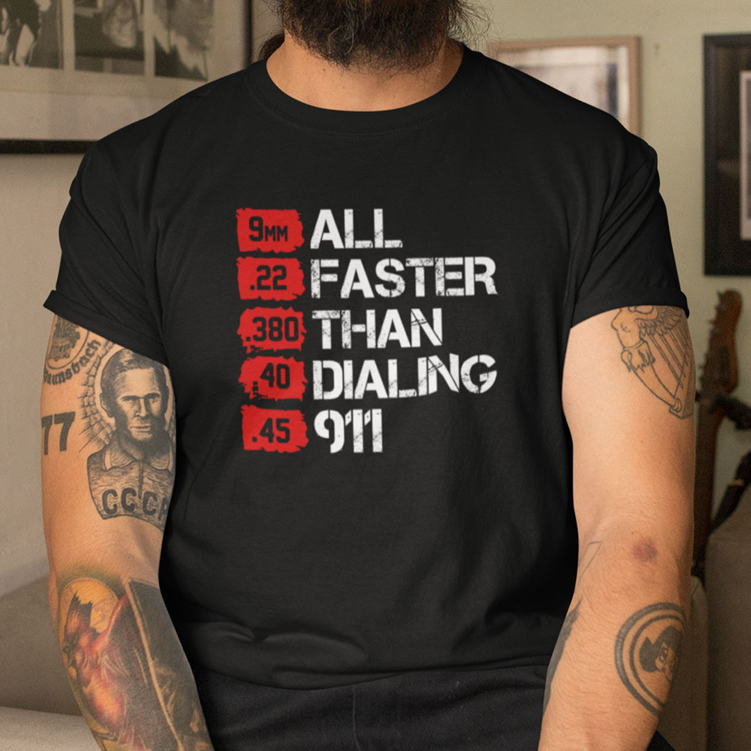 Bullets Are All Faster Than Dialing 911 T Shirt.jpg
