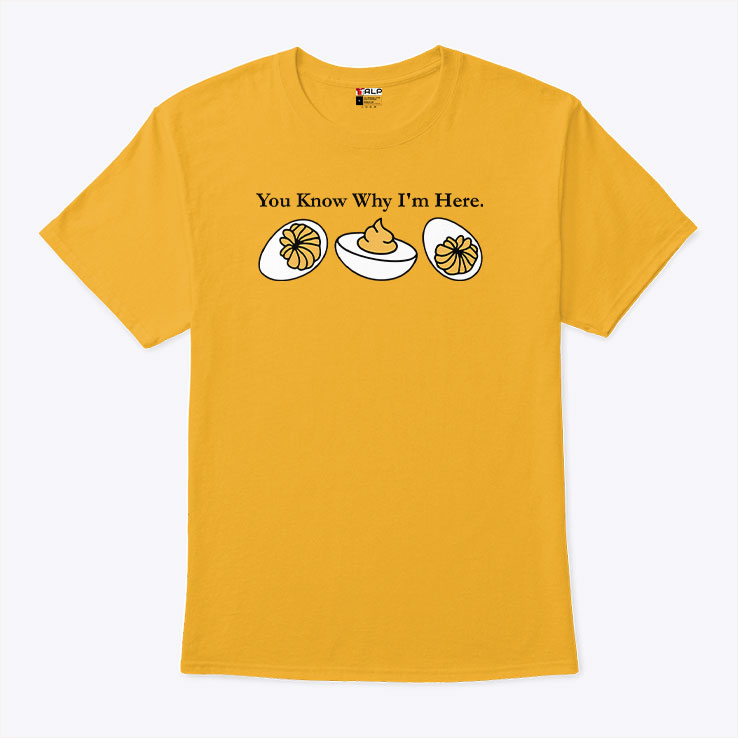 You Know Why Im Here Deviled Egg T Shirt.jpg