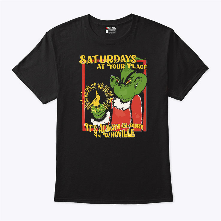 Grinch Saturdays At Your Place Its Always Cloudy In Whoville T Shirt.jpg