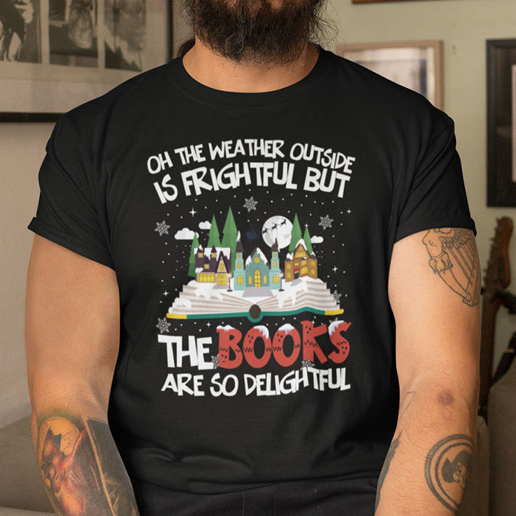 Oh The Weather Outside Is Frightful But The Books Are So Delightful Shirt.jpg