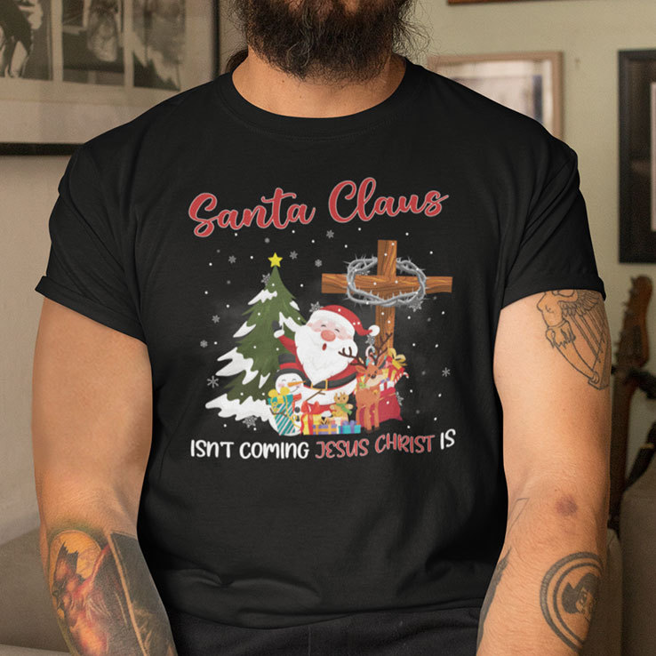 Santa Claus Isnt Coming Jesus Christ Is Shirt.jpg