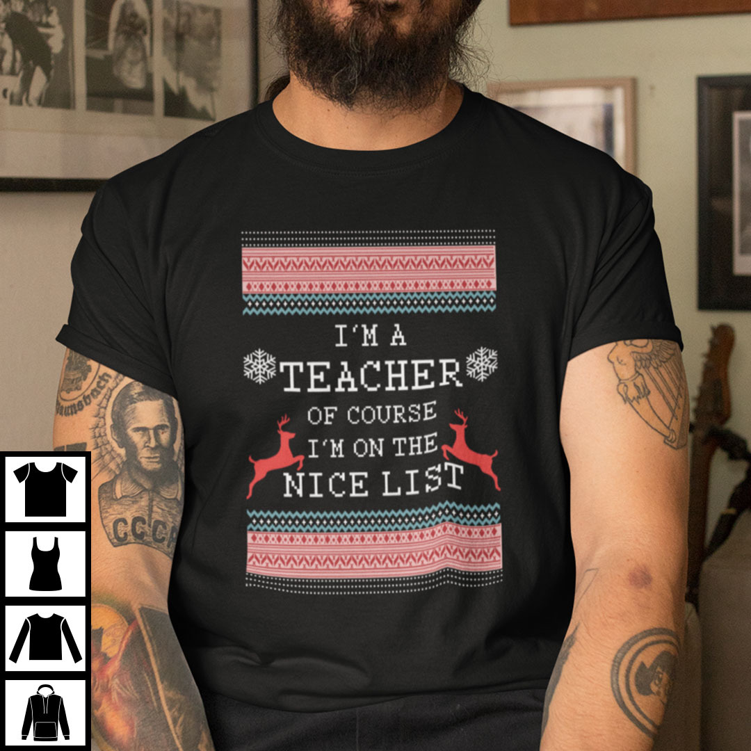 Im A Teacher Of Course Im On The Nice List Shirt.jpg
