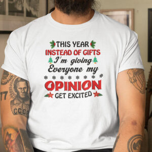 This Year Instead Of Gift Im Giving Everyone My Opinion Shirt 1.jpg
