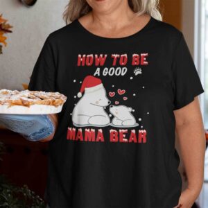 Mama Bear Christmas Shirt How To Be A Good Mama Bear.jpg