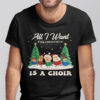 All I Want For Christmas Is A Choir Shirt Santa Gnome Snowman.jpg