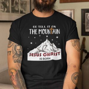 The Mountain Christmas Shirt Go Tell It On The Mountain Jesus Christ Is Born.jpg