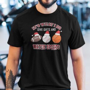 Christmas Sport Shirt Its What I Do Give Gifts And Watch Sports.jpg