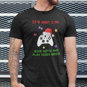 Christmas Video Game Shirt Its What I Do Give Gifts And Play Video Games.jpg