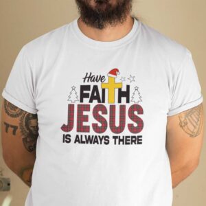 Christmas Faith Shirt Have Faith Jesus Is Always There.jpg