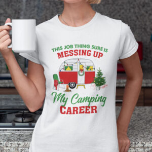 Christmas Camping Shirts This Job Thing Sure Is Messing Up My Camping Career.jpg