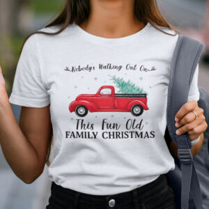 Nobodys Walking Out On This Fun Old Family Christmas Xmas T shirt.jpg
