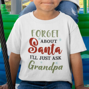 Forget About Santa Ill Just Ask Grandpa Shirt.jpg