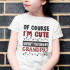Of Course Im Cute Havent You Seen My Granpa Shirt.jpg