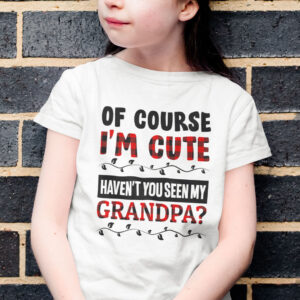 Of Course Im Cute Havent You Seen My Granpa Shirt.jpg